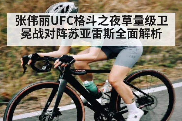 张伟丽UFC格斗之夜草量级卫冕战对阵苏亚雷斯全面解析