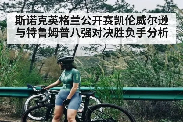 斯诺克英格兰公开赛凯伦威尔逊与特鲁姆普八强对决胜负手分析
